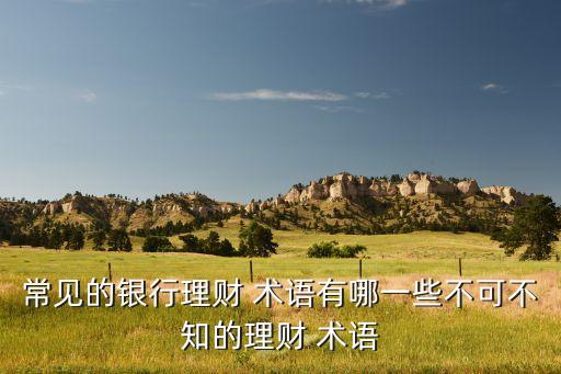 常見的銀行理財 術語有哪一些不可不知的理財 術語