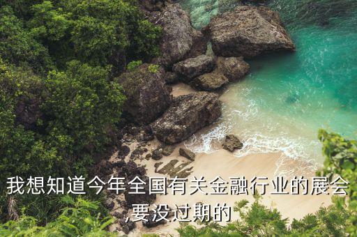 我想知道今年全國有關金融行業的展會,要沒過期的