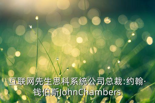 互聯網先生思科系統公司總裁:約翰·錢伯斯JohnChambers