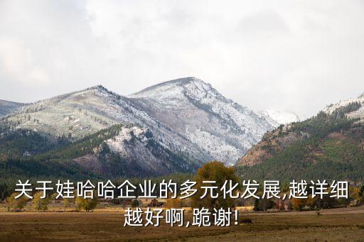 關于娃哈哈企業的多元化發展,越詳細越好啊,跪謝!