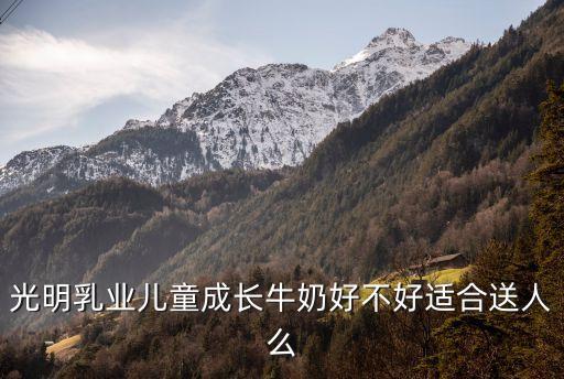 光明乳業兒童成長牛奶好不好適合送人么
