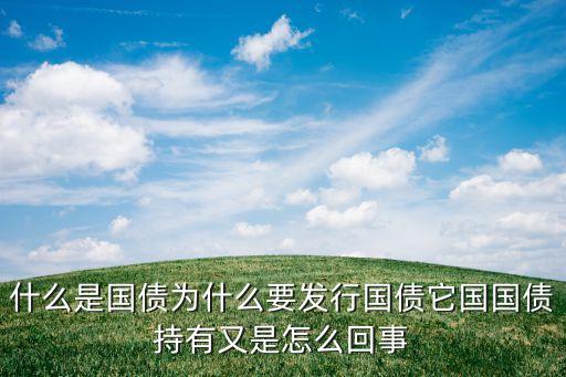 什么是國債為什么要發行國債它國國債持有又是怎么回事
