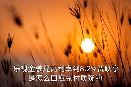  樂視金融提高利率到8.2%賈躍亭是怎么回應兌付質疑的
