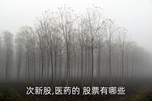 次新股,醫藥的 股票有哪些