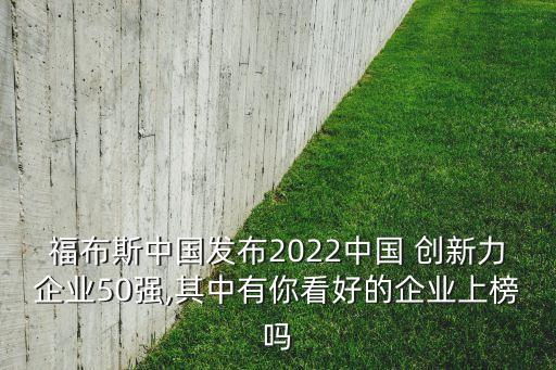福布斯中國發布2022中國 創新力企業50強,其中有你看好的企業上榜嗎