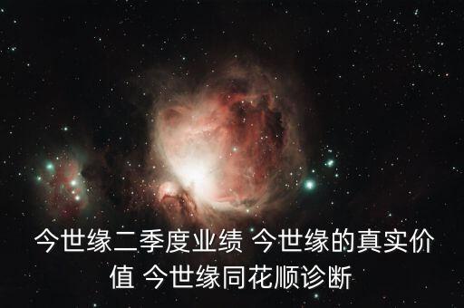  今世緣二季度業績 今世緣的真實價值 今世緣同花順診斷