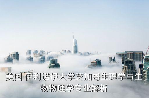 美國 伊利諾伊大學芝加哥生理學與生物物理學專業解析