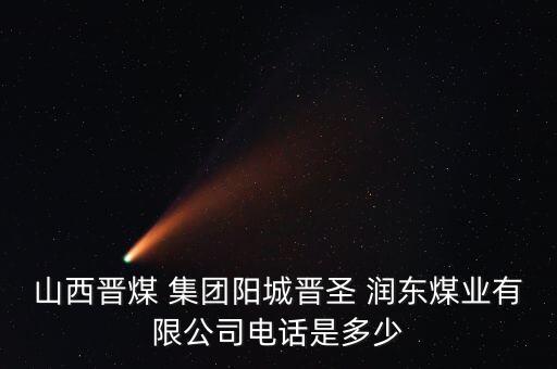 山西晉煤 集團陽城晉圣 潤東煤業有限公司電話是多少