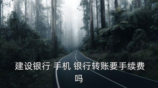  建設銀行 手機 銀行轉賬要手續費嗎