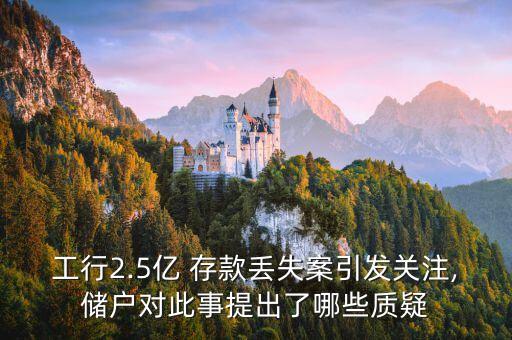 工行2.5億 存款丟失案引發關注,儲戶對此事提出了哪些質疑