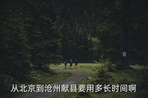 從北京到滄州獻縣要用多長時間啊