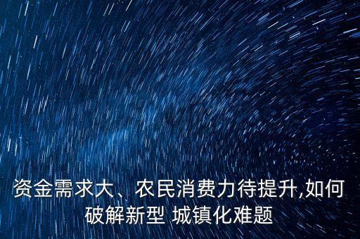 資金需求大、農民消費力待提升,如何破解新型 城鎮化難題