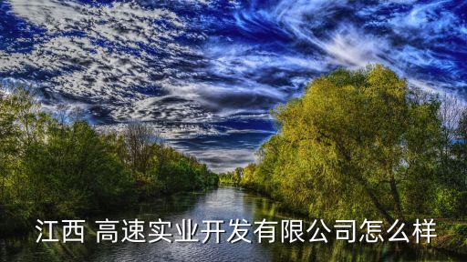  江西 高速實業開發有限公司怎么樣