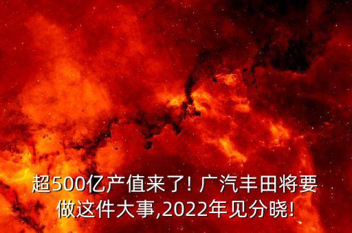 超500億產值來了! 廣汽豐田將要做這件大事,2022年見分曉!