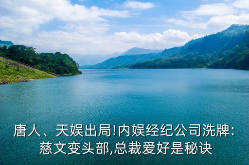 唐人、天娛出局!內(nèi)娛經(jīng)紀(jì)公司洗牌: 慈文變頭部,總裁愛好是秘訣