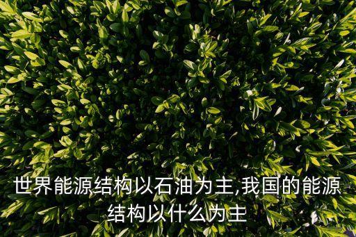 世界能源結構以石油為主,我國的能源結構以什么為主