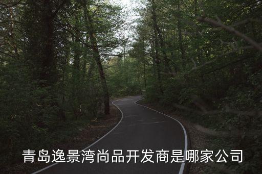  青島逸景灣尚品開發商是哪家公司