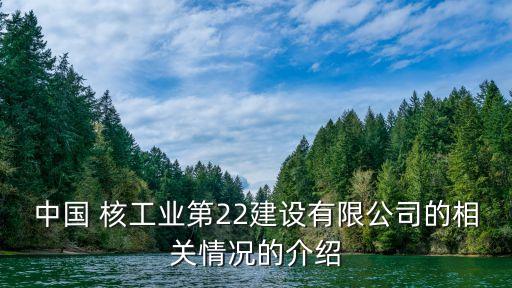 中國 核工業第22建設有限公司的相關情況的介紹