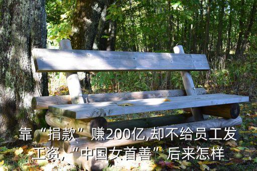 靠“捐款”賺200億,卻不給員工發工資,“中國女首善”后來怎樣