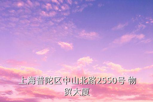  上海普陀區中山北路2550號 物貿大廈