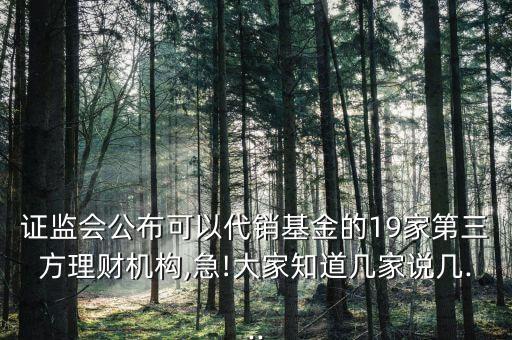 證監會公布可以代銷基金的19家第三方理財機構,急!大家知道幾家說幾...