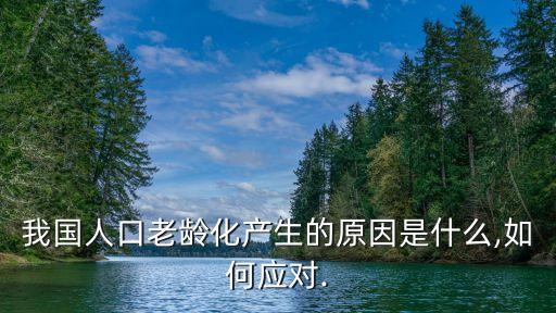 我國人口老齡化產生的原因是什么,如何應對.