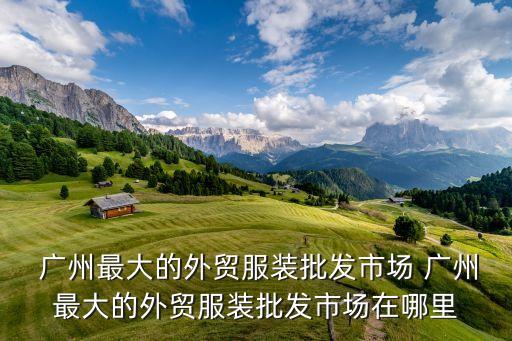  廣州最大的外貿服裝批發市場 廣州最大的外貿服裝批發市場在哪里