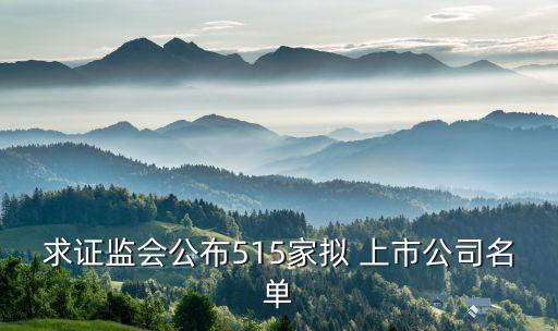 求證監會公布515家擬 上市公司名單