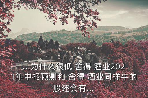 ...為什么很低 舍得 酒業2021年中報預測和 舍得 酒業同樣牛的股還會有...