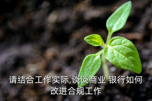 請結合工作實際,談談商業 銀行如何改進合規工作