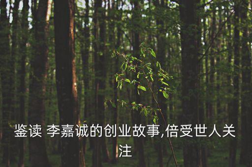 鑒讀 李嘉誠的創業故事,倍受世人關注