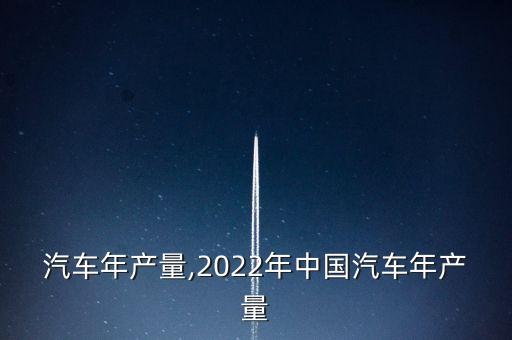上海汽車年產量,2022年中國汽車年產量