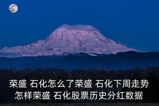 榮盛 石化怎么了榮盛 石化下周走勢怎樣榮盛 石化股票歷史分紅數據