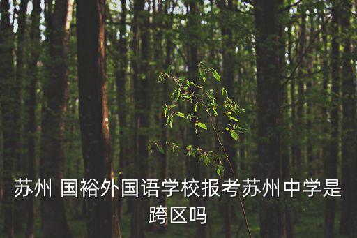 蘇州 國裕外國語學校報考蘇州中學是跨區嗎