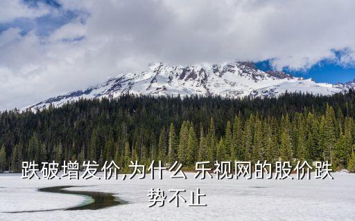 跌破增發價,為什么 樂視網的股價跌勢不止