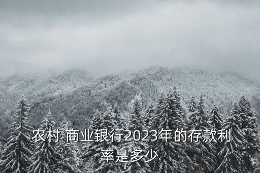  農村 商業銀行2023年的存款利率是多少