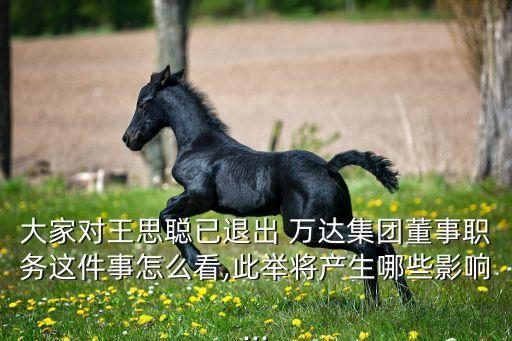 大家對王思聰已退出 萬達集團董事職務這件事怎么看,此舉將產生哪些影響...