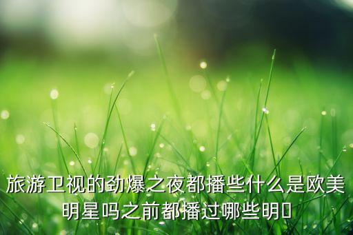 旅游衛視的勁爆之夜都播些什么是歐美明星嗎之前都播過哪些明?
