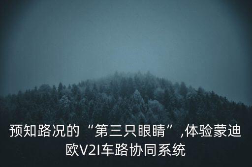 預知路況的“第三只眼睛”,體驗蒙迪歐V2I車路協同系統