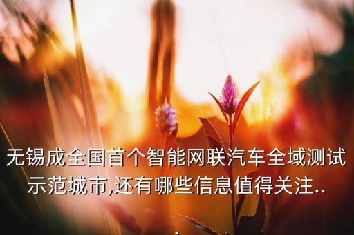 無錫成全國首個智能網聯汽車全域測試示范城市,還有哪些信息值得關注...