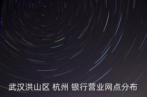 武漢洪山區 杭州 銀行營業網點分布