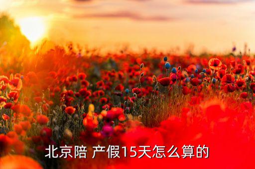 北京陪 產假15天怎么算的