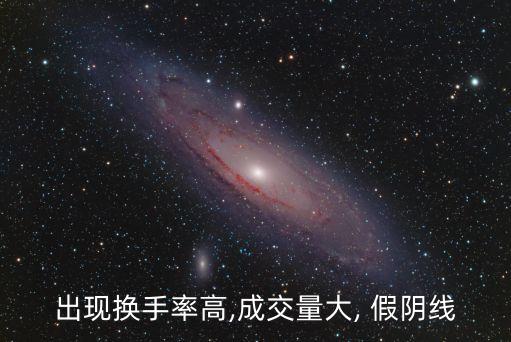出現換手率高,成交量大, 假陰線