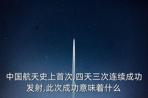 中國航天史上首次,四天三次連續成功發射,此次成功意味著什么