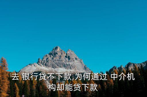 去 銀行貸不下款,為何通過 中介機構卻能貸下款