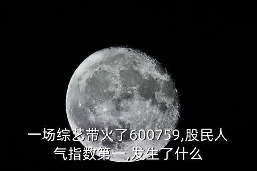 一場綜藝帶火了600759,股民人氣指數第一,發生了什么