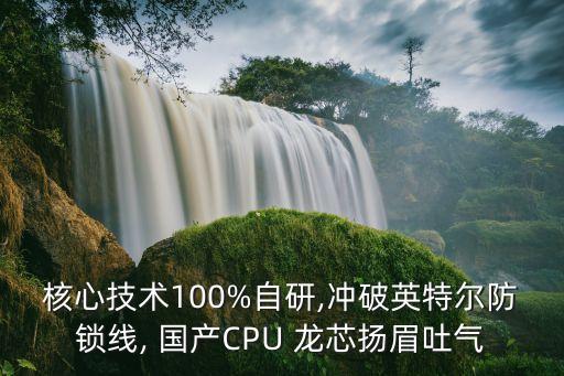 核心技術100%自研,沖破英特爾防鎖線, 國產CPU 龍芯揚眉吐氣