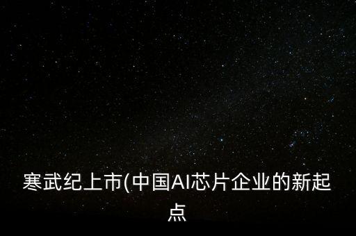 寒武紀上市(中國AI芯片企業的新起點