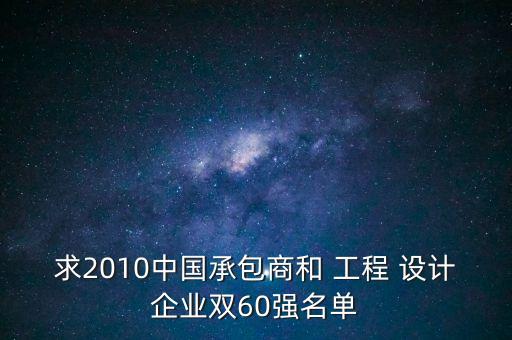求2010中國承包商和 工程 設計企業雙60強名單
