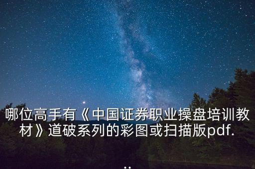 哪位高手有《中國證券職業操盤培訓教材》道破系列的彩圖或掃描版pdf...